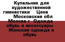 Купальник для художественной гимнастики  › Цена ­ 10 000 - Московская обл., Москва г. Одежда, обувь и аксессуары » Женская одежда и обувь   